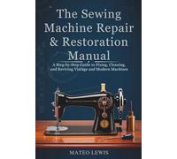 The Sewing Machine Repair & Restoration Manual: A Step-by-Step Guide to Fixing, Cleaning, and Reviving Vintage and Modern Machines