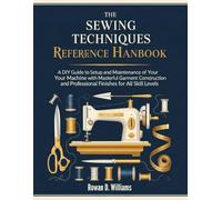 The Sewing Techniques Reference Handbook: A DIY Guide to Setup and Maintenace of Your Machine with Masterful Garment Construction and Professional Finishes for All Skill Levels