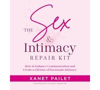 The Sex & Intimacy Repair Kit: How to Enhance Communication and Create a Lifetime of Passionate Intimacy
