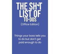 The Sh*t List of To-Dos: Office Edition: Things your boss tells you to do but don't get paid enough to do - Notebook with funny prompts/humor for surviving daily chaos