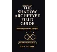 The Shadow Archetype Field Guide: 71 Shadow Patterns from Jungian Depth Psychology, Their Childhood Origins, the Gift Hidden in Each, and the Integration Work That Makes Them Conscious