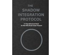 The Shadow Integration Protocol: A 7-Day Behavioral Reset for Men Who Break Under Pressure