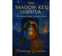 The Shadow Key to Shiva: Shiva's Ancient Wisdom for Modern Control