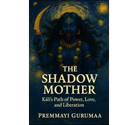 The Shadow Mother: Kali's Path of Power , Love and Liberation