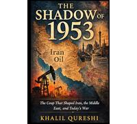 The Shadow of 1953: The Coup That Shaped Iran, the Middle East, and Today’s War