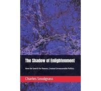 The Shadow of Enlightenment: How the Search for Reason, Created Unreasonable Politics, Second Edition