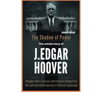 The Shadow of Power: The Untold Story of J. Edgar Hoover: How One Man’s Secrets and Paranoia Shaped the FBI and Controlled America’s Political Landscape.