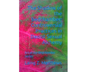 The Shadow of the Bedchamber: Controversial Practices in Daoist Sexual Alchemy