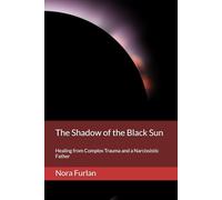 The Shadow of the Black Sun: Healing from Complex Trauma and a Narcissistic Father