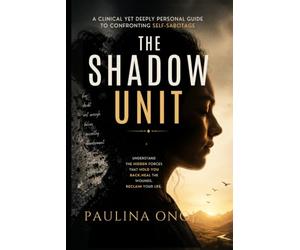 The Shadow Unit: A Clinical yet Deeply Personal Guide to Confronting Self-Sabotage