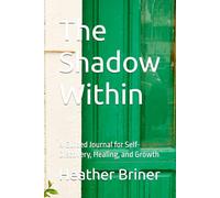 The Shadow Within: A Guided Journal for Self-Discovery, Healing, and Growth