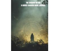 The Shadow Within - A Guided Shadow Work Journal: 100 Deep Prompts for Inner Healing, Emotional Growth, and Self-Discovery