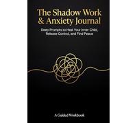 The Shadow Work & Anxiety Journal: Deep Prompts to Heal Your Inner Child, Release Control, and Find Peace