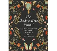 The Shadow Work Journal: Self-Reflection for the Dark, the Buried, and the Healing