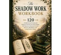 The Shadow Work Workbook: 120 Guided Journal Prompts and Reflective Exercises for Inner Healing, Self-Discovery, Emotional Growth, Self-Love, Mindfulness, and Lasting Positive Change