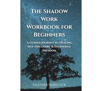 The Shadow Work Workbook for Beginners: A Guided Journey to Healing, Self-Discovery & Emotional Freedom
