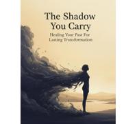 The Shadow You Carry: Healing Your Past For Lasting Transformation