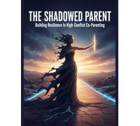 The Shadowed Parent: Building Resilience In High-Conflict Co-Parenting