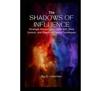 The Shadows of Influence: Strategic Manipulation, Dark NLP, Mind Control, and Cognitive Control Techniques