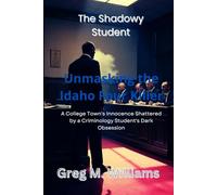 The Shadowy Student: Unmasking the Idaho Four Killer: A College Town's Innocence Shattered by a Criminology Student's Dark Obsession