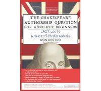 The Shakespeare Authorship Question for Absolute Beginners, Lazy Louts & Knotty-Pated Knaves