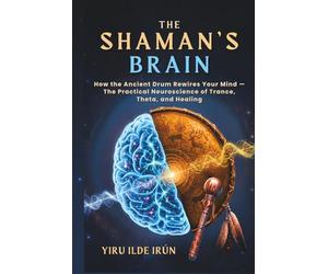 The Shaman’s Brain: How the Ancient Drum Rewires Your Mind - The Practical Neuroscience of Trance, Theta, and Healing