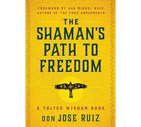 The Shaman's Path to Freedom: A Toltec Wisdom Book