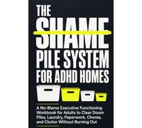 The Shame Pile System for ADHD Homes: A No-Blame Executive Functioning Workbook for Adults to Clear Doom Piles, Laundry, Paperwork, Chores, and Clutter Without Burning Out
