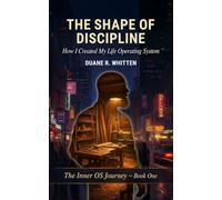 The Shape of Discipline: How I Created My Life Operating System: 1