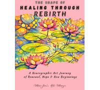 The Shape of Healing Through Rebirth, Neurographic Art Practice for Renewal, Hope & New Beginnings: A Step-by-Step Neuro-Art Therapy Workbook for ... Stress Relief & Personal Transformation