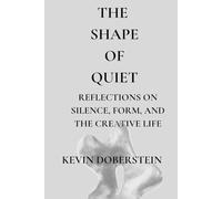 The Shape Of Quiet.: Reflections on Form, Silence, and the Creative Process - A Contemporary Artist’s Meditation on Presence and Inner Connection