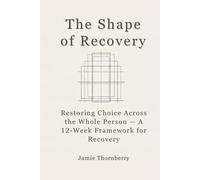 The Shape of Recovery: Restoring Choice Across the Whole Person - A 12-Week Framework for Recovery