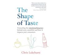 The Shape of Taste: Unravelling the emotional journey behind every mouthful and how it impacts your consumers.: Unraveling the emotional journey behind every mouthful and how it impacts your consumers