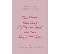 THE SHAPE THAT LOVE REFUSES TO TAKE: Love as Magnum Opus