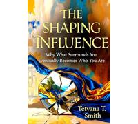 THE SHAPING INFLUENCE: Why What Surrounds You Eventually Becomes Who You Are