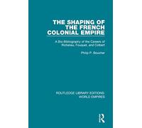 The Shaping of the French Colonial Empire: A Bio-Bibliography of the Careers of Richelieu, Fouquet, and Colbert