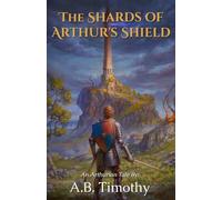 The Shards of Arthur's Shield: A Tale by A.B. Timothy