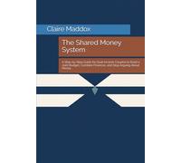 The Shared Money System: A Step-by-Step Guide for Dual-Income Couples to Build a Joint Budget, Combine Finances, and Stop Arguing About Money