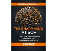 THE SHARP MIND AT 50+: A Senior's Guide to Improving Memory, Ending Brain Fog, and Staying Mentally Sharp for Life