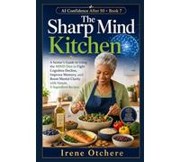 The Sharp Mind Kitchen: A Senior’s Guide to Using the MIND Diet to Fight Cognitive Decline, Improve Memory, and Boost Mental Clarity with Simple, 5-Ingredient Recipes