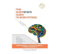 The SharpBrains Guide to Brain Fitness: How to Optimize Brain Health and Performance at Any Age