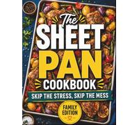 The Sheet Pan Cookbook: Skip the Stress, Skip the Mess. Easy One-Pan Recipes the Whole Family Will Love | Simple Ingredients, Quick Cleanup, Delicious Results