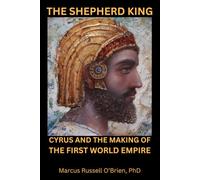 THE SHEPHERD KING: Cyrus and the Making of the First World Empire