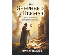 The Shepherd of Hermas: A Journey Through the Lost Christian Classic of Repentance, Renewal, and Divine Revelation
