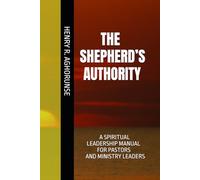 THE SHEPHERD’S AUTHORITY: A SPIRITUAL LEADERSHIP MANUAL FOR PASTORS AND MINISTRY LEADERS