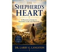 The Shepherd's Heart, A Practical Guide to Pastoral Care and Ministry: A Practical Guide to Pastoral Care and Ministry