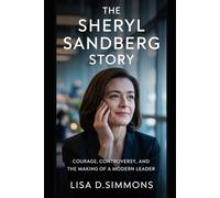 The Sheryl Sandberg Story: Courage, Controversy, and the Making of a Modern Leader