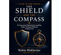 The Shield and The Compass: An Executive Playbook for Leading Under Pressure Without Losing Trust