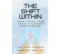 The Shift Within: Stop Living Your Toxic Childhood Programming, Live Your Purpose.