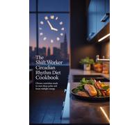 The Shift Worker Circadian Rhythm Diet Cookbook: Chrono-Nutrition Meals to Reset Sleep Cycles and Boost Midnight Energy